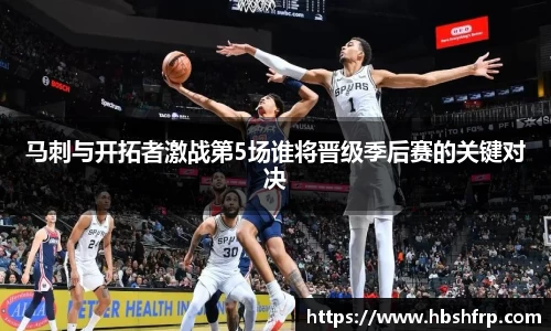马刺与开拓者激战第5场谁将晋级季后赛的关键对决