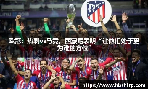 欧冠：热刺vs马竞，西蒙尼表明“让他们处于更为难的方位”